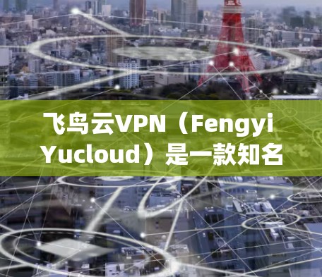 飞鸟云VPN（Fengyi Yucloud）是一款知名的VPN服务提供商，提供多种VPN功能和接入选择。以下是对飞鸟云VPN的详细介绍