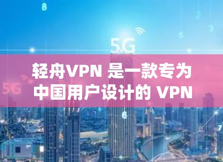 轻舟VPN 是一款专为中国用户设计的 VPN 服务，旨在帮助用户绕过网络审查、保护隐私以及访问境外网站。以下是关于轻舟VPN的一些关键信息