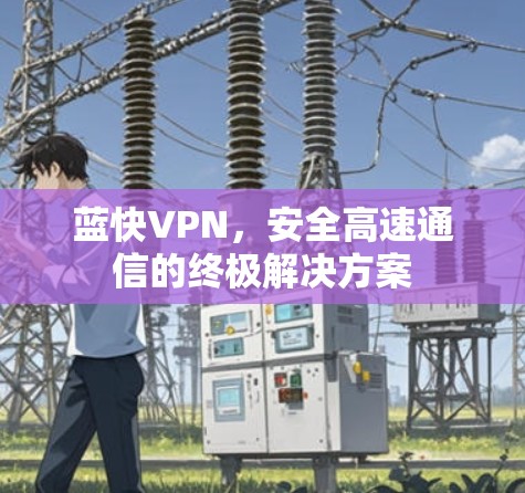 蓝快VPN，安全高速通信的终极解决方案
