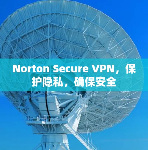 Norton Secure VPN,保护隐私,确保安全 Norton Secure VPN,保护隐私,确保安全