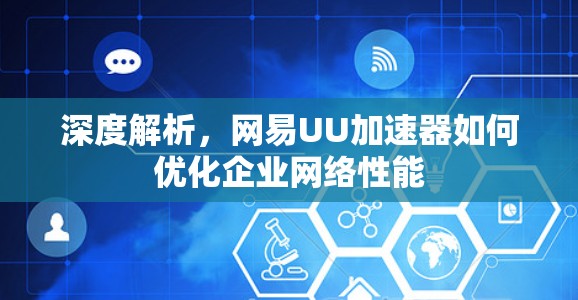 深度解析，网易UU加速器如何优化企业网络性能