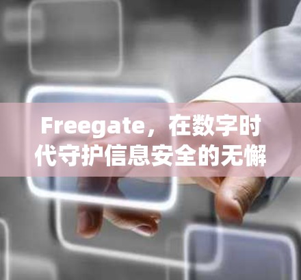 Freegate，在数字时代守护信息安全的无懈可击之道