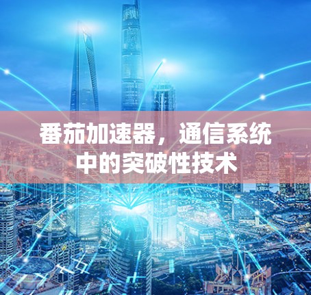 番茄加速器,通信系统中的突破性技术 番茄加速器,通信系统中的突破性技术