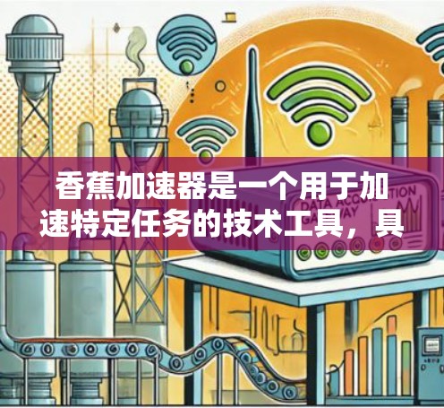 香蕉加速器是一个用于加速特定任务的技术工具,具体应用可能因领域而异。以下是对香蕉加速器的一些初步理解和分析 香蕉加速器是一个用于加速特定任务的技术工具,具体应用可能因领域而异。以下是对香蕉加速器的一些初步理解和分析