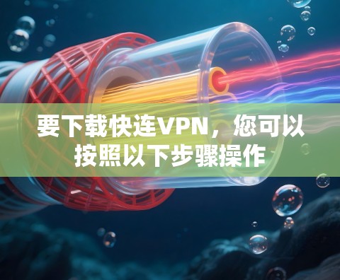 要下载快连VPN，您可以按照以下步骤操作