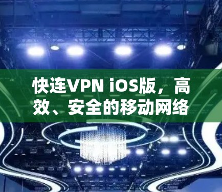 快连VPN iOS版,高效、安全的移动网络解决方案 快连VPN iOS版,高效、安全的移动网络解决方案