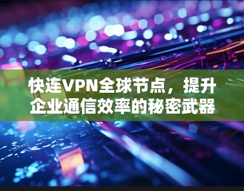 快连VPN全球节点,提升企业通信效率的秘密武器 快连VPN全球节点,提升企业通信效率的秘密武器