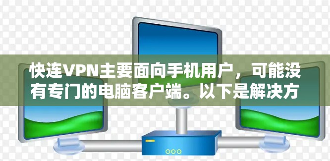 快连VPN主要面向手机用户,可能没有专门的电脑客户端。以下是解决方案 快连VPN主要面向手机用户,可能没有专门的电脑客户端。以下是解决方案