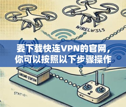 要下载快连VPN的官网,你可以按照以下步骤操作 要下载快连VPN的官网,你可以按照以下步骤操作