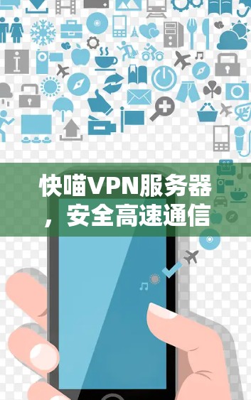 快喵VPN服务器,安全高速通信的卓越选择 快喵VPN服务器,安全高速通信的卓越选择