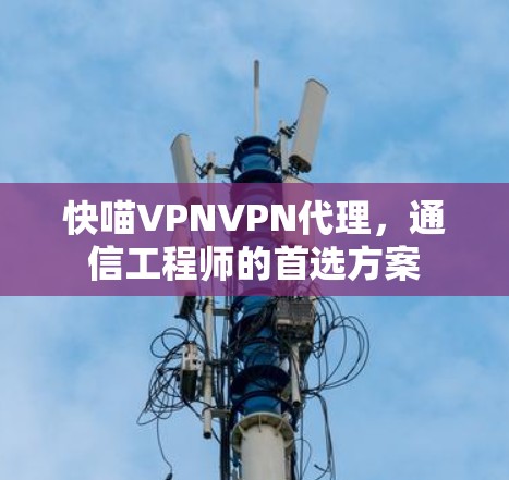 快喵VPNVPN代理，通信工程师的首选方案