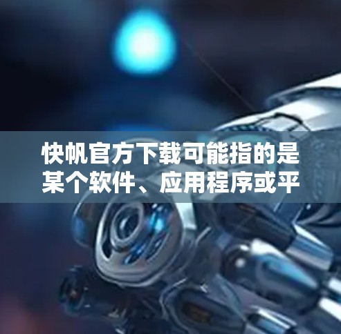 快帆官方下载可能指的是某个软件、应用程序或平台的官方下载资源。如果你需要下载快帆的相关软件或应用,请提供更多信息,以便我更好地帮助你找到正确的下载来源或提供相关指导 快帆官方下载可能指的是某个软件、应用程序或平台的官方下载资源。如果你需要下载快帆的相关软件或应用,请提供更多信息,以便我更好地帮助你找到正确的下载来源或提供相关指导
