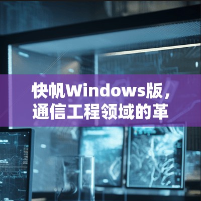 快帆Windows版，通信工程领域的革命性工具