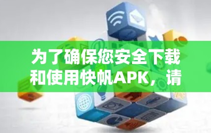 为了确保您安全下载和使用快帆APK，请按照以下步骤操作