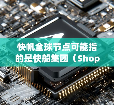 快帆全球节点可能指的是快船集团(Shopee)在全球范围内的物流节点或电子商务平台的扩展。以下是一些可能的解释和背景信息 快帆全球节点可能指的是快船集团(Shopee)在全球范围内的物流节点或电子商务平台的扩展。以下是一些可能的解释和背景信息