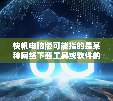 快帆电脑版可能指的是某种网络下载工具或软件的电脑版本，常见于迅雷、BT下载等领域。如果你是想下载或了解这个工具，以下是一些可能的信息和建议