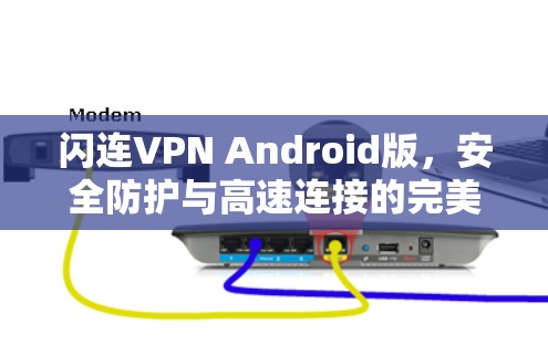 闪连VPN Android版，安全防护与高速连接的完美结合
