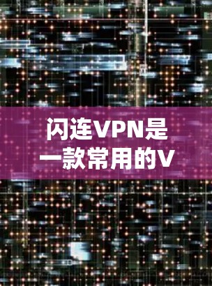 闪连VPN是一款常用的VPN工具，用户可以通过它来实现网络加密、隐私保护或访问受限的网络资源。以下是闪连VPN的基本使用教程