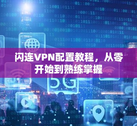 闪连VPN配置教程,从零开始到熟练掌握 闪连VPN配置教程,从零开始到熟练掌握
