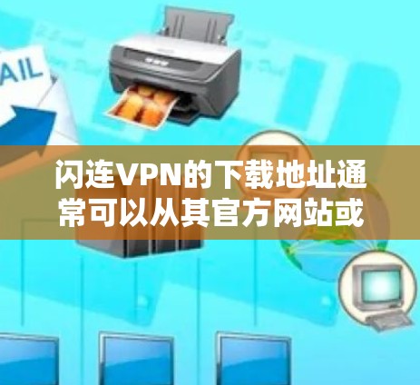 闪连VPN的下载地址通常可以从其官方网站或官方授权的应用商店获取。以下是一些可能的途径 闪连VPN的下载地址通常可以从其官方网站或官方授权的应用商店获取。以下是一些可能的途径