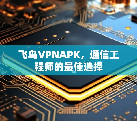飞鸟VPNAPK,通信工程师的最佳选择 飞鸟VPNAPK,通信工程师的最佳选择