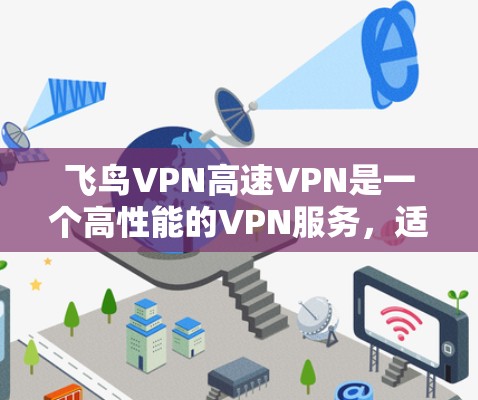 飞鸟VPN高速VPN是一个高性能的VPN服务，适合需要高速、稳定连接的用户。以下是对其的详细分析和推荐