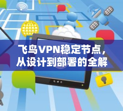 飞鸟VPN稳定节点,从设计到部署的全解析 飞鸟VPN稳定节点,从设计到部署的全解析