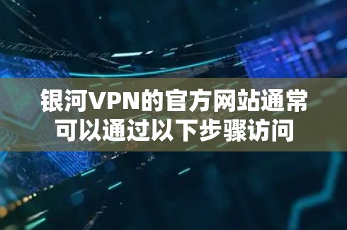 银河VPN的官方网站通常可以通过以下步骤访问