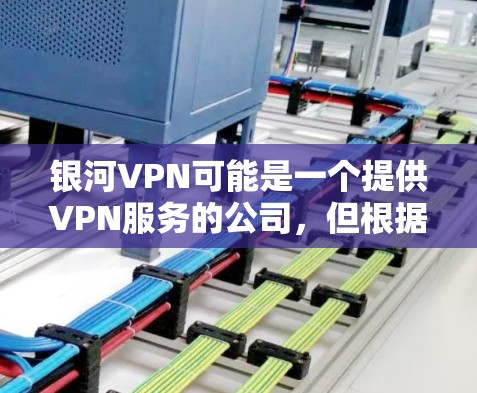银河VPN可能是一个提供VPN服务的公司，但根据我的知识库，银河VPN并不是一个知名的VPN服务提供商。如果您需要寻找VPN服务，以下是一些常见的、可靠的VPN服务提供商