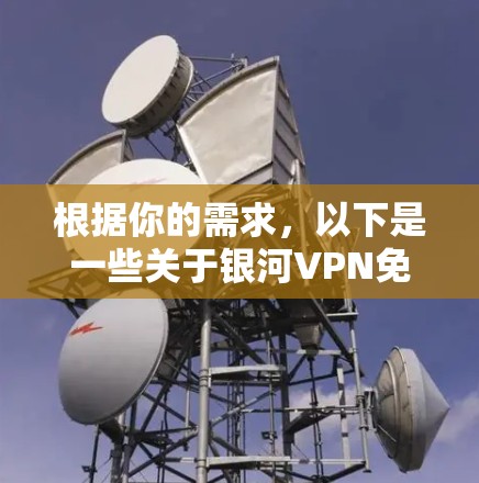 根据你的需求，以下是一些关于银河VPN免费版的详细信息和建议