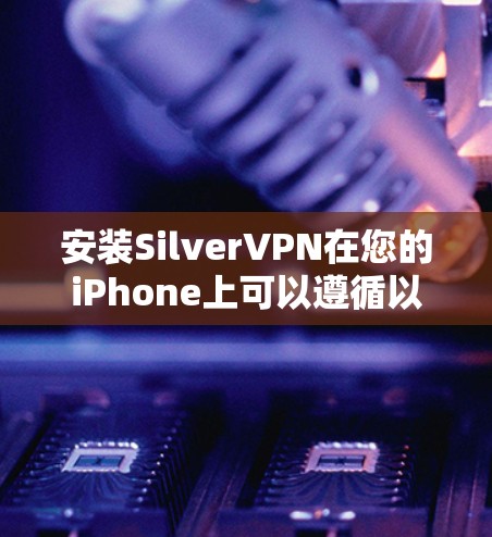 安装SilverVPN在您的iPhone上可以遵循以下步骤 安装SilverVPN在您的iPhone上可以遵循以下步骤
