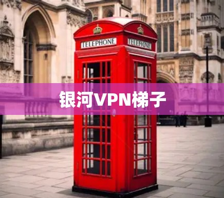 银河VPN梯子 银河VPN梯子