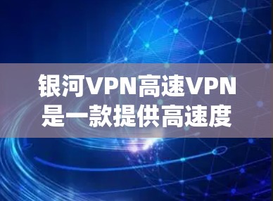 银河VPN高速VPN是一款提供高速度和高安全性的VPN服务，旨在帮助用户加密网络流量，保护隐私，绕过网络限制。它的主要功能包括