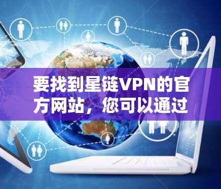 要找到星链VPN的官方网站，您可以通过以下步骤进行