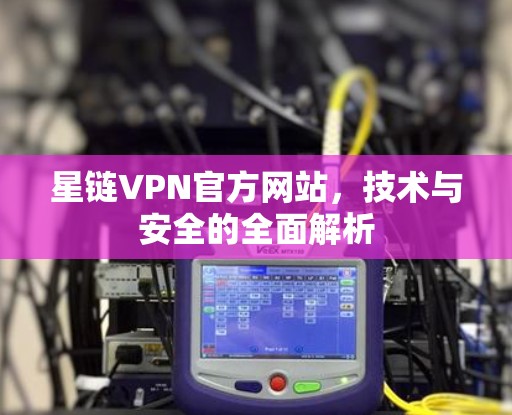 星链VPN官方网站,技术与安全的全面解析 星链VPN官方网站,技术与安全的全面解析