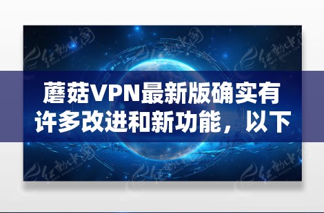 蘑菇VPN最新版确实有许多改进和新功能，以下是其主要更新内容