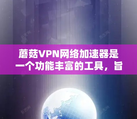蘑菇VPN网络加速器是一个功能丰富的工具,旨在优化网络连接速度和稳定性,同时提供隐私保护。以下是对其的详细分析和总结 蘑菇VPN网络加速器是一个功能丰富的工具,旨在优化网络连接速度和稳定性,同时提供隐私保护。以下是对其的详细分析和总结