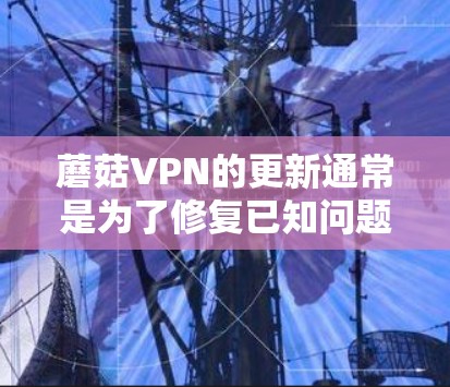 蘑菇VPN的更新通常是为了修复已知问题、新增功能或优化性能。为了确保您拥有最新版本,请按照以下步骤进行更新 蘑菇VPN的更新通常是为了修复已知问题、新增功能或优化性能。为了确保您拥有最新版本,请按照以下步骤进行更新