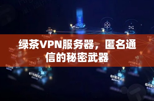 绿茶VPN服务器，匿名通信的秘密武器