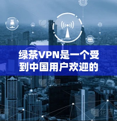 绿茶VPN是一个受到中国用户欢迎的VPN服务,但由于其性质和运营情况,目前已不再提供免费服务。以下是对绿茶VPN的详细评测 绿茶VPN是一个受到中国用户欢迎的VPN服务,但由于其性质和运营情况,目前已不再提供免费服务。以下是对绿茶VPN的详细评测