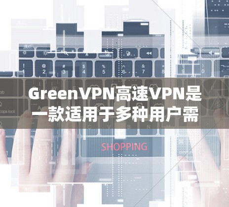 GreenVPN高速VPN是一款适用于多种用户需求的高性能VPN服务。以下是对其功能和特点的详细分析 GreenVPN高速VPN是一款适用于多种用户需求的高性能VPN服务。以下是对其功能和特点的详细分析