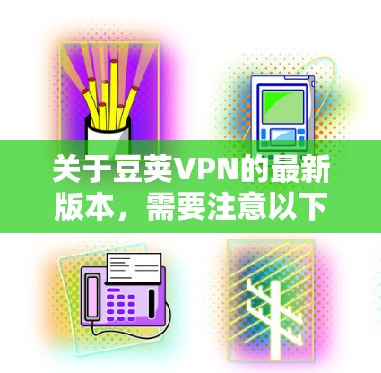 关于豆荚VPN的最新版本,需要注意以下几点 关于豆荚VPN的最新版本,需要注意以下几点