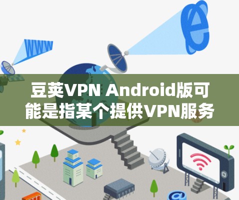 豆荚VPN Android版可能是指某个提供VPN服务的应用程序,但目前没有官方的信息表明豆瓣(豆荚)公司开发或提供名为豆荚VPN的服务。因此,可能存在一些误解或混淆 豆荚VPN Android版可能是指某个提供VPN服务的应用程序,但目前没有官方的信息表明豆瓣(豆荚)公司开发或提供名为豆荚VPN的服务。因此,可能存在一些误解或混淆