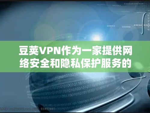 豆荚VPN作为一家提供网络安全和隐私保护服务的公司，其服务可能会出现一些常见问题。以下是一些常见问题和可能的解决方法