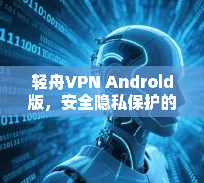 轻舟VPN Android版，安全隐私保护的最佳选择