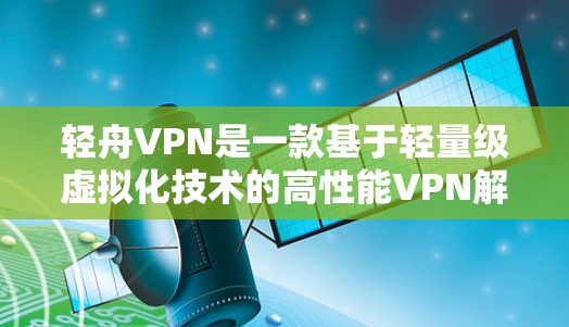 轻舟VPN是一款基于轻量级虚拟化技术的高性能VPN解决方案，常用于企业网络管理和内部网络访问。以下是轻舟VPN的配置教程，假设你已经下载并安装了轻舟VPN客户端