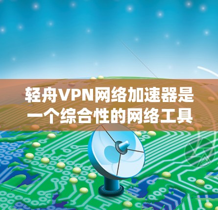 轻舟VPN网络加速器是一个综合性的网络工具,旨在提供加速访问速度、绕过网络限制以及保护隐私的功能。以下是对该工具的详细分析和总结 轻舟VPN网络加速器是一个综合性的网络工具,旨在提供加速访问速度、绕过网络限制以及保护隐私的功能。以下是对该工具的详细分析和总结
