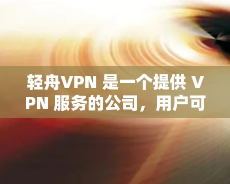 轻舟VPN 是一个提供 VPN 服务的公司,用户可以通过其官网或相关渠道下载和安装 VPN 软件。以下是获取和安装轻舟VPN 的步骤 轻舟VPN 是一个提供 VPN 服务的公司,用户可以通过其官网或相关渠道下载和安装 VPN 软件。以下是获取和安装轻舟VPN 的步骤