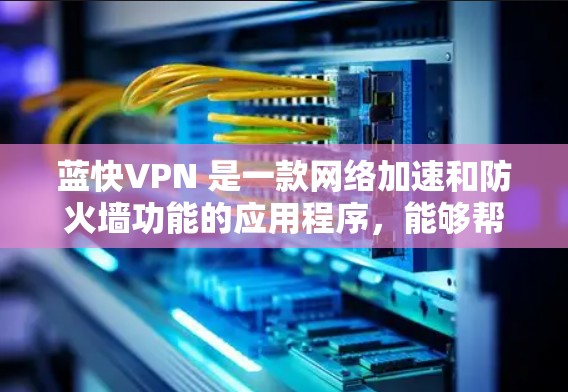 蓝快VPN 是一款网络加速和防火墙功能的应用程序,能够帮助用户更高效地管理网络流量。以下是一些关于如何下载蓝快VPN的步骤和建议 蓝快VPN 是一款网络加速和防火墙功能的应用程序,能够帮助用户更高效地管理网络流量。以下是一些关于如何下载蓝快VPN的步骤和建议