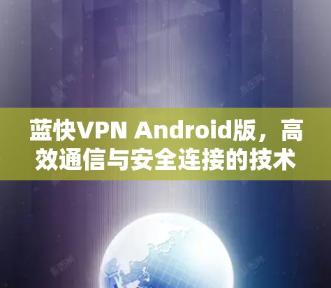 蓝快VPN Android版，高效通信与安全连接的技术解析